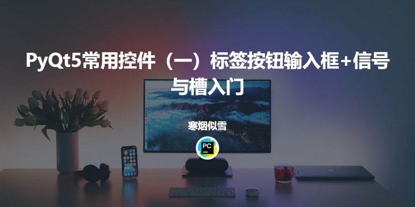 PyQt5常用控件（一）：标签按钮输入框+信号与槽入门（完整代码）