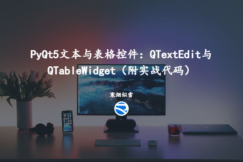 PyQt5文本与表格控件：QTextEdit与QTableWidget（附实战代码）